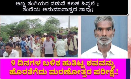 9 ದಿನಗಳ ಬಳಿಕ ಹುತಿಟ್ಟ ಶವವನ್ನು ಹೊರತೆಗೆದು ಮರಣೋತ್ತರ ಪರೀಕ್ಷೆ.!