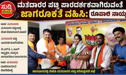 ಮತದಾರರ ಪಟ್ಟಿ ಪಾರದರ್ಶಕವಾಗಿರುವಂತೆ ಜಾಗರೂಕತೆ ವಹಿಸಿಃ ರೂಪಾಲಿ ನಾಯ್ಕ