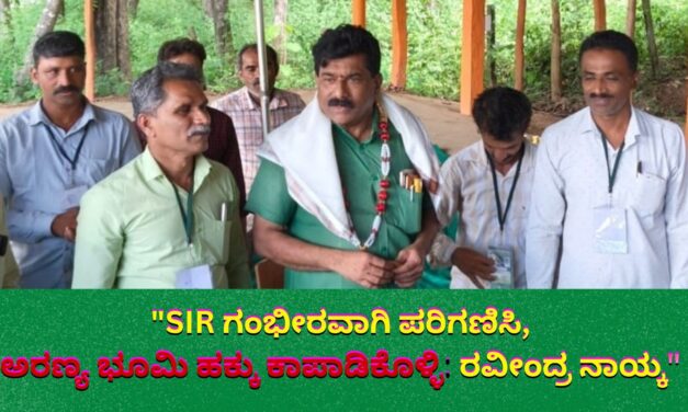 “ಎಸ್‌ಐಆರ್ ಗಂಭೀರವಾಗಿ ಪರಿಗಣಿಸಿ, ಅರಣ್ಯ ಭೂಮಿ ಹಕ್ಕು ಕಾಪಾಡಿಕೊಳ್ಳಿ: ರವೀಂದ್ರ ನಾಯ್ಕ”