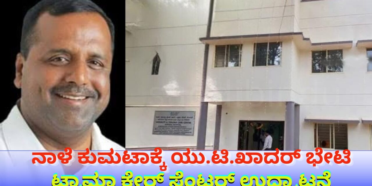 ನಾಳೆ ಕುಮಟಾಕ್ಕೆ ಯು.ಟಿ.ಖಾದರ್ ಭೇಟಿ : ಟ್ರಾಮಾ ಕೇರ್ ಸೆಂಟರ್ ಉದ್ಘಾಟನೆ