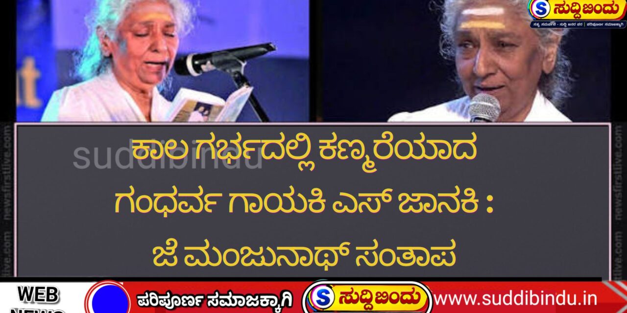 ಕಾಲ ಗರ್ಭದಲ್ಲಿ ಕಣ್ಮರೆಯಾದ ಗಂಧರ್ವ ಗಾಯಕಿ ಎಸ್ ಜಾನಕಿ : ಜೆ ಮಂಜುನಾಥ್ ಸಂತಾಪ