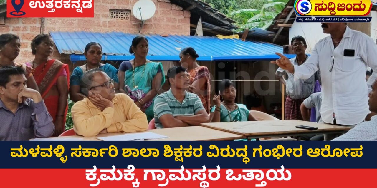 ಮಳವಳ್ಳಿ ಸರ್ಕಾರಿ ಶಾಲಾ ಶಿಕ್ಷಕರ ಗಂಭೀರ ಆರೋಪ ಕ್ರಮಕ್ಕೆ: ಗ್ರಾಮಸ್ಥರ ಒತ್ತಾಯ