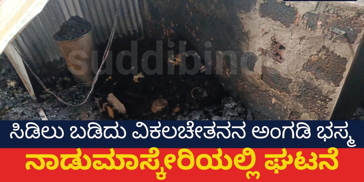 ಸಿಡಿಲು ಬಡಿದು ವಿಕಲಚೇತನನ ಅಂಗಡಿ ಭಸ್ಮ  ನಾಡುಮಾಸ್ಕೇರಿಯಲ್ಲಿ ಘಟನೆ